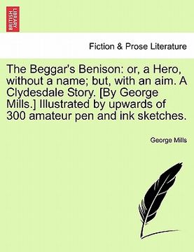 portada the beggar's benison: or, a hero, without a name; but, with an aim. a clydesdale story. [by george mills.] illustrated by upwards of 300 ama (in English)