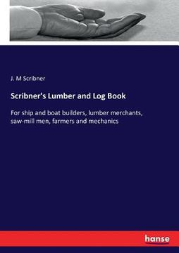 portada Scribner's Lumber and Log Book: For ship and boat builders, lumber merchants, saw-mill men, farmers and mechanics