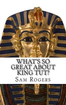 portada What's So Great About King Tut?: A Biography of Tutankhamun Just for Kids! (en Inglés)
