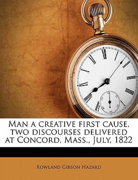 portada man a creative first cause, two discourses delivered at concord, mass., july, 1822 (en Inglés)