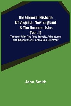 portada The General Historie of Virginia, New England & the Summer Isles (Vol. I); Together with the True Travels, Adventures and Observations, and a Sea Gram