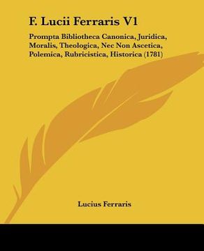 portada f. lucii ferraris v1: prompta bibliotheca canonica, juridica, moralis, theologica, nec non ascetica, polemica, rubricistica, historica (1781 (in English)