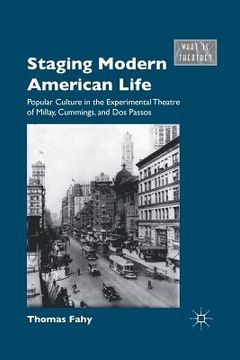 portada Staging Modern American Life: Popular Culture in the Experimental Theatre of Millay, Cummings, and Dos Passos (in English)