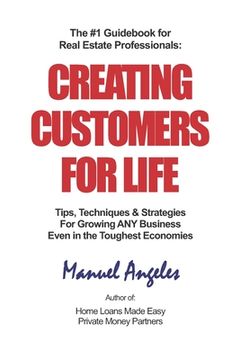 portada The #1 Guidebook for Real Estate Professionals: Creating Customers for Life: Tips, Techniques & Strategies For Growing ANY Business Even in the Toughe (in English)