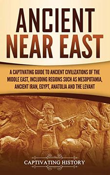 portada Ancient Near East: A Captivating Guide to Ancient Civilizations of the Middle East, Including Regions Such as Mesopotamia, Ancient Iran, Egypt, Anatolia, and the Levant (en Inglés)