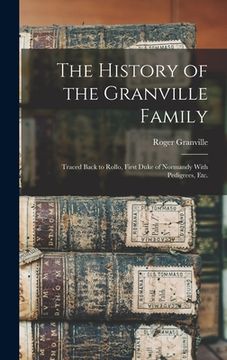 portada The History of the Granville Family: Traced Back to Rollo, First Duke of Normandy With Pedigrees, etc. (en Inglés)