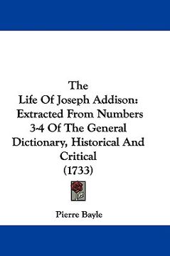portada the life of joseph addison: extracted from numbers 3-4 of the general dictionary, historical and critical (1733) (en Inglés)