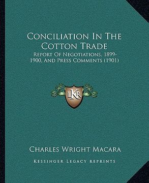 portada conciliation in the cotton trade: report of negotiations, 1899-1900, and press comments (1901) (en Inglés)