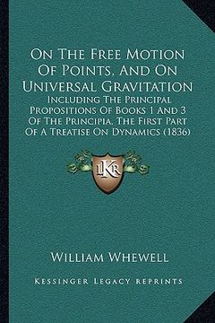 portada on the free motion of points, and on universal gravitation: including the principal propositions of books 1 and 3 of the principia, the first part of (en Inglés)