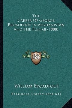 portada the career of george broadfoot in afghanistan and the punjabthe career of george broadfoot in afghanistan and the punjab (1888) (1888) (en Inglés)