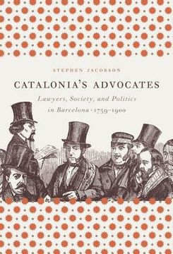 portada Catalonia's Advocates: Lawyers, Society, and Politics in Barcelona, 1759-1900 (en Inglés)