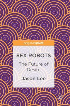 portada Sex Robots: The Future of Desire (en Inglés)