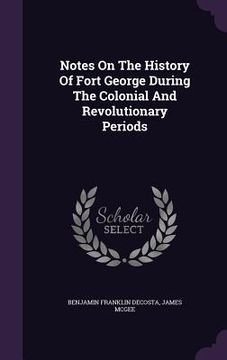 portada Notes On The History Of Fort George During The Colonial And Revolutionary Periods