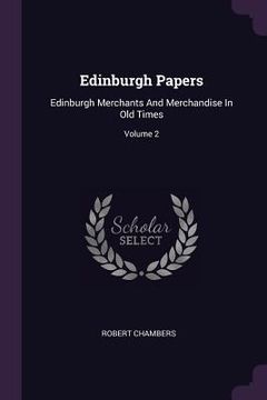 portada Edinburgh Papers: Edinburgh Merchants And Merchandise In Old Times; Volume 2