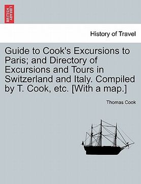 portada guide to cook's excursions to paris; and directory of excursions and tours in switzerland and italy. compiled by t. cook, etc. [with a map.] (en Inglés)