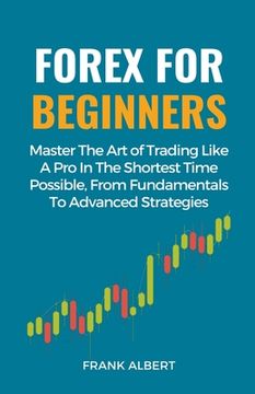 portada Forex For Beginners: Master The Art Of Trading Like A Pro In The Shortest Time Possible, From Fundamentals To Advanced Strategies (en Inglés)