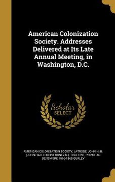 portada American Colonization Society. Addresses Delivered at Its Late Annual Meeting, in Washington, D.C. (en Inglés)