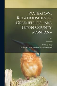 portada Waterfowl Relationships to Greenfields Lake, Teton County, Montana; 1955 (en Inglés)