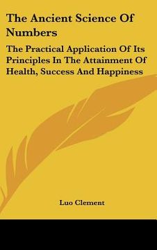 portada the ancient science of numbers: the practical application of its principles in the attainment of health, success and happiness (en Inglés)