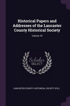 portada Historical Papers and Addresses of the Lancaster County Historical Society; Volume 19 (in English)