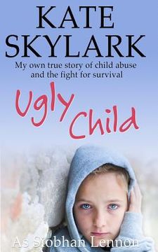 portada Ugly Child: My Own True Story of Child Abuse and the Fight for Survival (en Inglés)