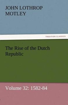 portada the rise of the dutch republic - volume 32: 1582-84 (en Inglés)