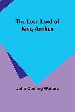 portada The Lost Land of King Arthur (in English)