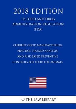 portada Current Good Manufacturing Practice, Hazard Analysis, and Risk-Based Preventive Controls for Food for Animals (US Food and Drug Administration Regulat (en Inglés)