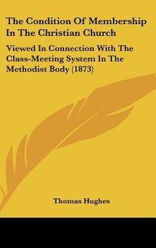 portada the condition of membership in the christian church: viewed in connection with the class-meeting system in the methodist body (1873) (in English)