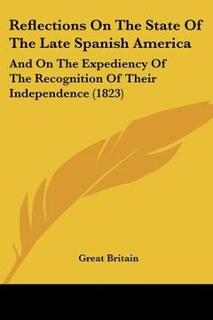 portada reflections on the state of the late spanish america: and on the expediency of the recognition of their independence (1823) (en Inglés)