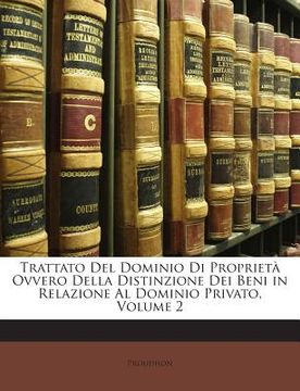 portada Trattato Del Dominio Di Proprietà Ovvero Della Distinzione Dei Beni in Relazione Al Dominio Privato, Volume 2 (en Italiano)