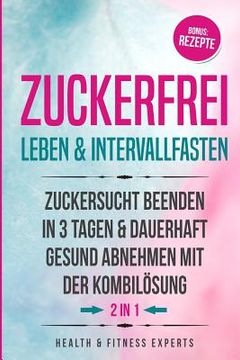 portada Zuckerfrei Leben & Intervallfasten: Zuckersucht Beenden in 3 Tagen Und Dauerhaft Gesund Abnehmen Mit Der Kombil (en Alemán)