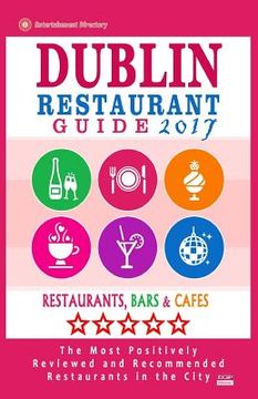 portada Dublin Restaurant Guide 2017: Best Rated Restaurants in Dublin, Republic of Ireland - 500 Restaurants, Bars and Cafés recommended for Visitors, 2017 (en Inglés)