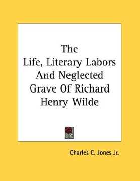 portada the life, literary labors and neglected grave of richard henry wilde (in English)
