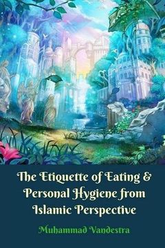 portada The Etiquette of Eating & Personal Hygiene from Islamic Perspective (en Inglés)