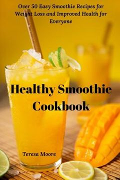 portada Healthy Smoothie Cookbook: Over 50 Easy Smoothie Recipes for Weight Loss and Improved Health for Everyone (en Inglés)