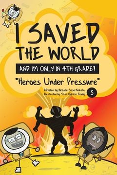 portada I Saved the World and I'm Only in 4th Grade!: Heroes Under Pressure (Book 3)
