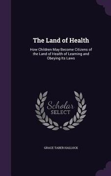 portada The Land of Health: How Children May Become Citizens of the Land of Health of Learning and Obeying Its Laws (en Inglés)