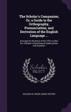 portada The Scholar's Companion; Or, a Guide to the Orthography, Pronunciation, and Derivation of the English Language ...: Arranged On the Basis of the 15Th (en Inglés)