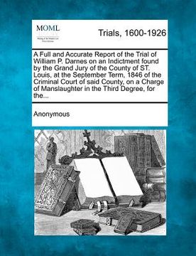 portada a full and accurate report of the trial of william p. darnes on an indictment found by the grand jury of the county of st. louis, at the september t (in English)