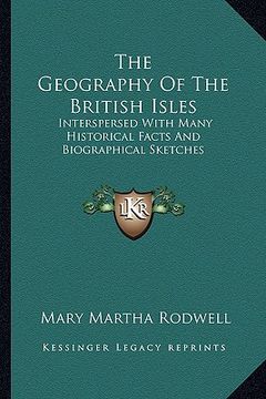 portada the geography of the british isles: interspersed with many historical facts and biographical sketches (en Inglés)
