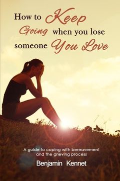 portada How to Keep Going when You Lose Someone You Love: A guide to coping with bereavement and the grieving process (en Inglés)