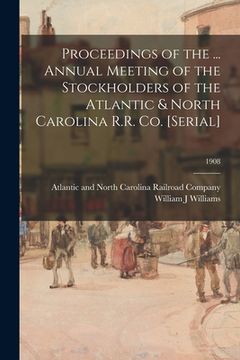 portada Proceedings of the ... Annual Meeting of the Stockholders of the Atlantic & North Carolina R.R. Co. [serial]; 1908 (en Inglés)
