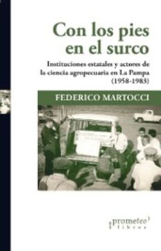 portada Con los Pies en el Surco - Instituciones Estatales y Actores de la Ciencia Agropecuaria en la Pampa ( 1958-1983 )