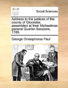 portada address to the justices of the county of glocester, assembled at their michaelmas general quarter-sessions, 1789. (en Inglés)