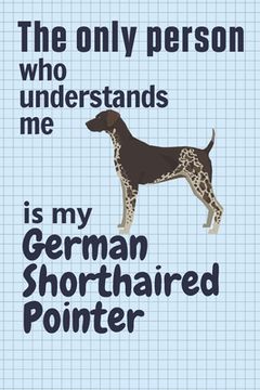 portada The only person who understands me is my German Shorthaired Pointer: For German Shorthaired Pointer Dog Fans (en Inglés)