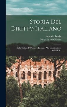 portada Storia Del Diritto Italiano: Dalla Caduta Dell'impero Romano Alla Codificazione, Volume 4... (en Italiano)