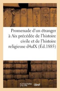 portada Promenade d'Un Étranger À AIX: Précédée de l'Histoire Civile Et de l'Histoire Religieuse de la Ville d'Aix (en Francés)