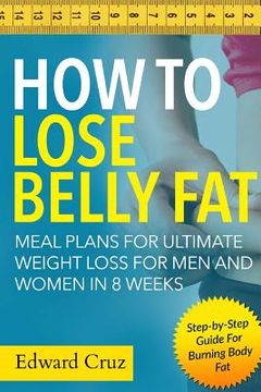 portada How to Lose Belly Fat: Meal Plans for Ultimate Weight Loss for Men and Women in 8 Weeks: Step-by-Step Guide For Burning Body Fat (en Inglés)