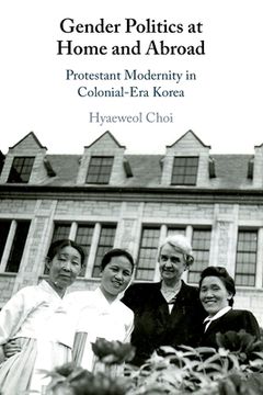 portada Gender Politics at Home and Abroad: Protestant Modernity in Colonial-Era Korea (en Inglés)
